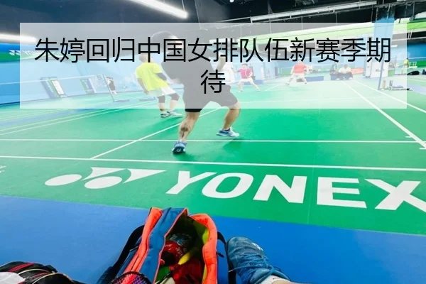 朱婷回归中国女排队伍新赛季期待